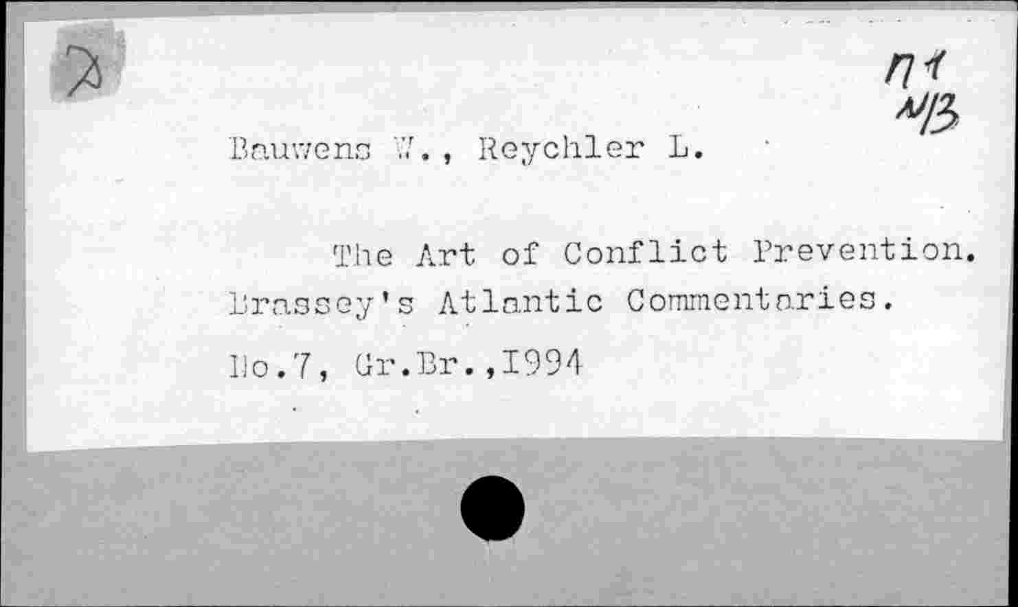 ﻿n<
Bauvzens 7. , Reychler L.
The Art of Conflict Prevention.
Brassey’s Atlantic Commentaries.
Do.7, Gr.Br.,I994